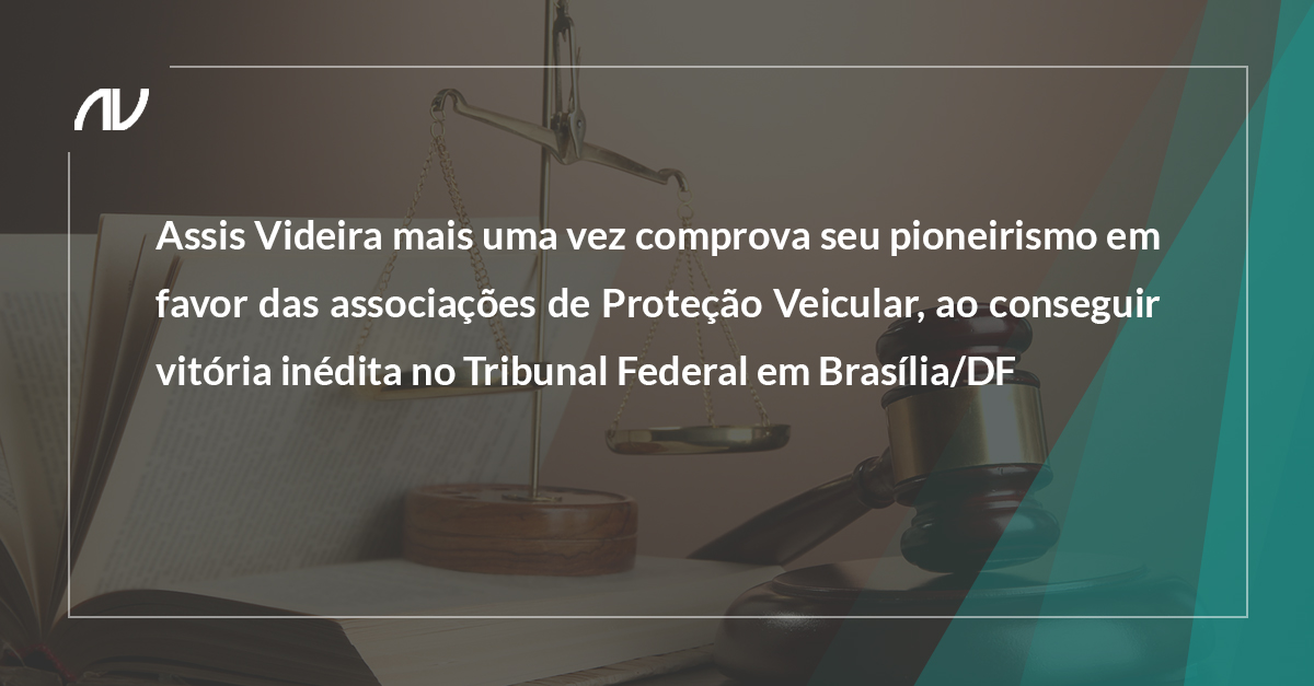 Assis Videira mais uma vez comprova seu pioneirismo em favor das associações de Proteção Veicular, ao conseguir vitória inédita no Tribunal Federal em Brasília/DF